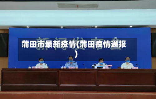 蒲田市最新疫情(蒲田疫情通报)-第2张图片