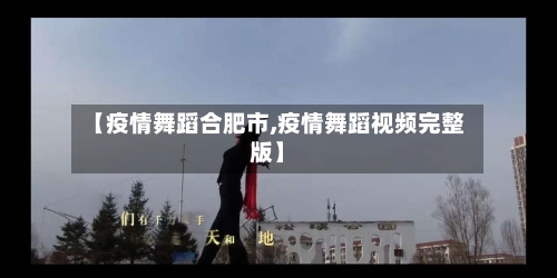 【疫情舞蹈合肥市,疫情舞蹈视频完整版】-第1张图片