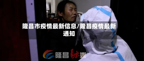 隆昌市疫情最新信息/隆昌疫情最新通知-第2张图片