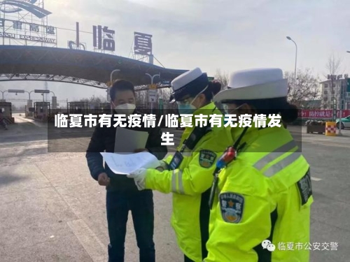 临夏市有无疫情/临夏市有无疫情发生-第1张图片