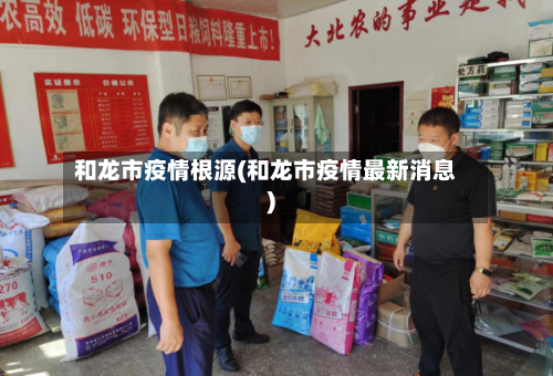 和龙市疫情根源(和龙市疫情最新消息)-第1张图片