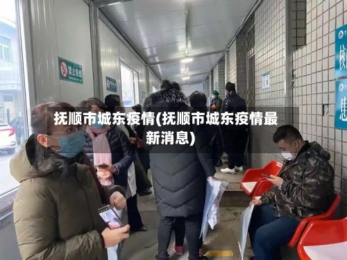 抚顺市城东疫情(抚顺市城东疫情最新消息)-第1张图片