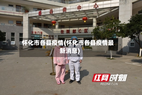 怀化市各县疫情(怀化市各县疫情最新消息)-第1张图片