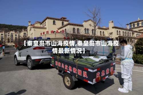 【秦皇岛市山海疫情,秦皇岛市山海疫情最新情况】-第1张图片