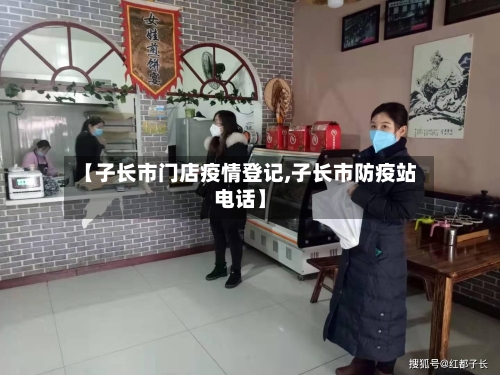 【子长市门店疫情登记,子长市防疫站电话】-第1张图片