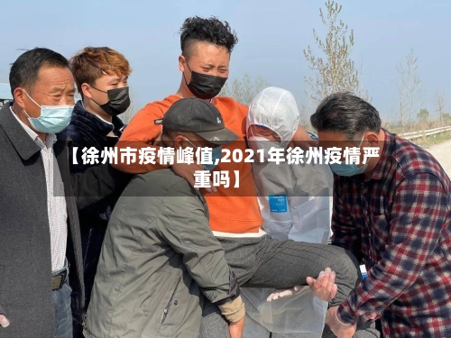 【徐州市疫情峰值,2021年徐州疫情严重吗】-第1张图片