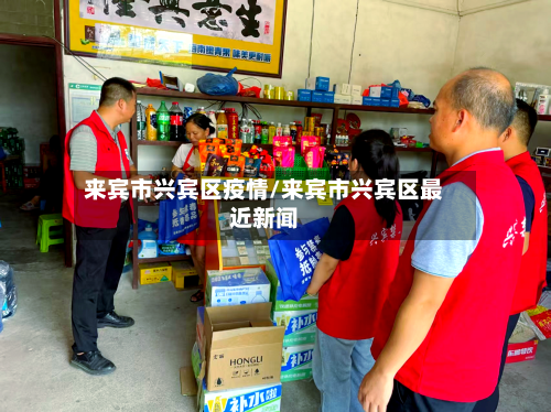 来宾市兴宾区疫情/来宾市兴宾区最近新闻-第3张图片