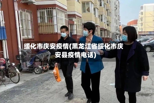 缓化市庆安疫情(黑龙江省绥化市庆安县疫情电话)-第3张图片