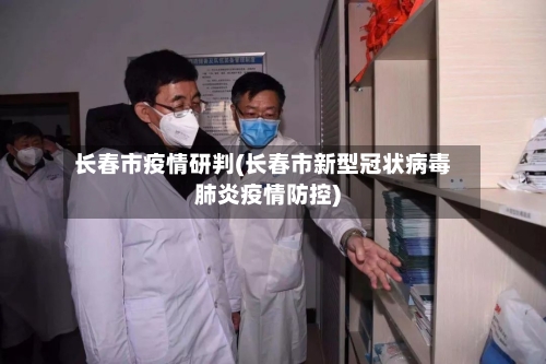 长春市疫情研判(长春市新型冠状病毒肺炎疫情防控)-第1张图片