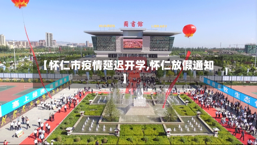 【怀仁市疫情延迟开学,怀仁放假通知】-第2张图片