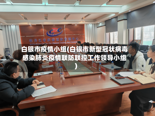 白银市疫情小组(白银市新型冠状病毒感染肺炎疫情联防联控工作领导小组)-第1张图片