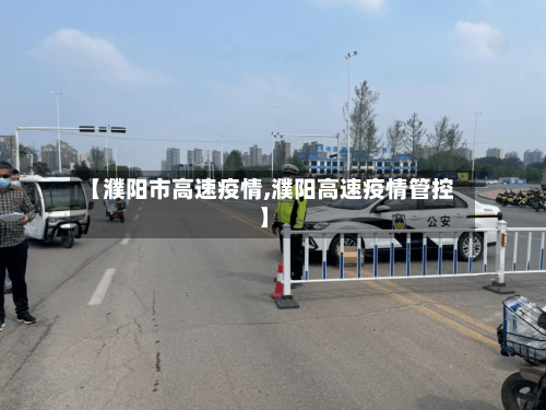 【濮阳市高速疫情,濮阳高速疫情管控】-第1张图片