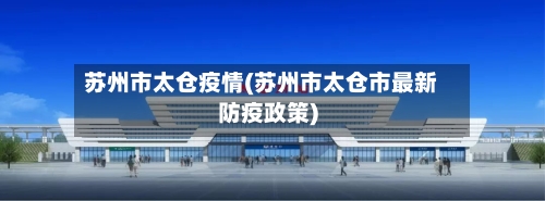 苏州市太仓疫情(苏州市太仓市最新防疫政策)-第1张图片