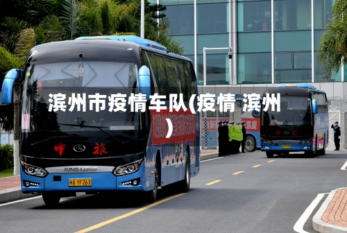 滨州市疫情车队(疫情 滨州)-第1张图片