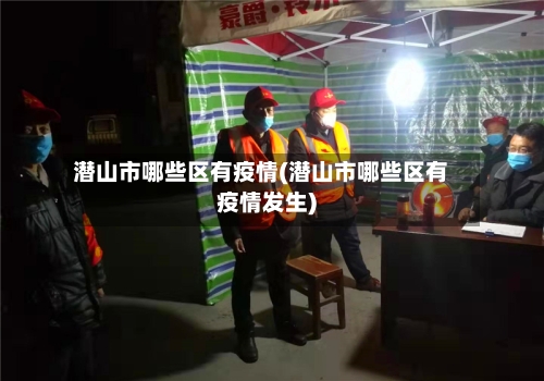 潜山市哪些区有疫情(潜山市哪些区有疫情发生)-第1张图片