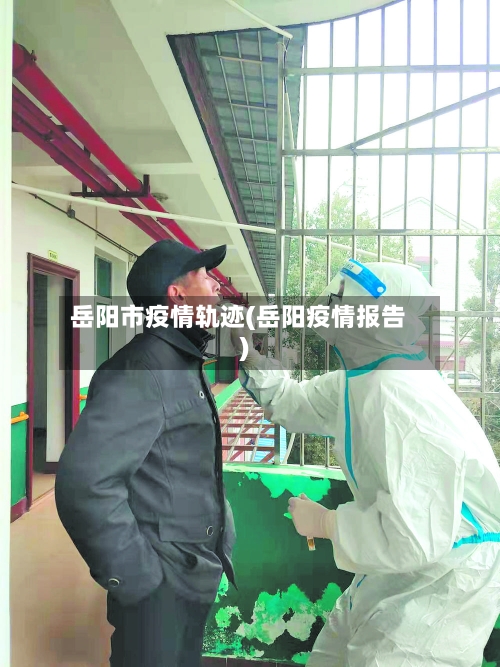 岳阳市疫情轨迹(岳阳疫情报告)-第2张图片