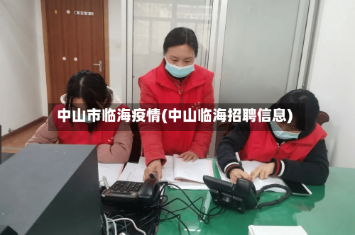 中山市临海疫情(中山临海招聘信息)-第3张图片