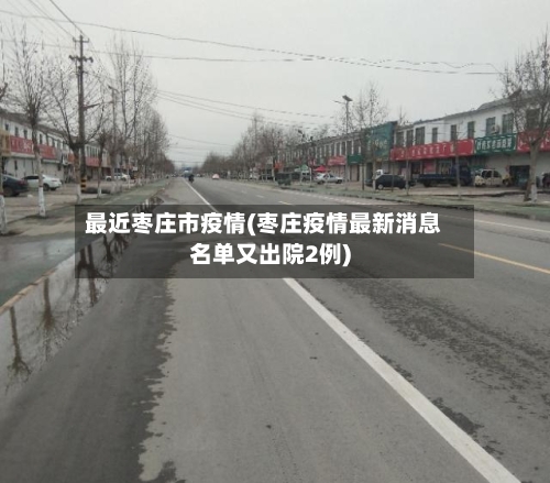 最近枣庄市疫情(枣庄疫情最新消息名单又出院2例)-第1张图片