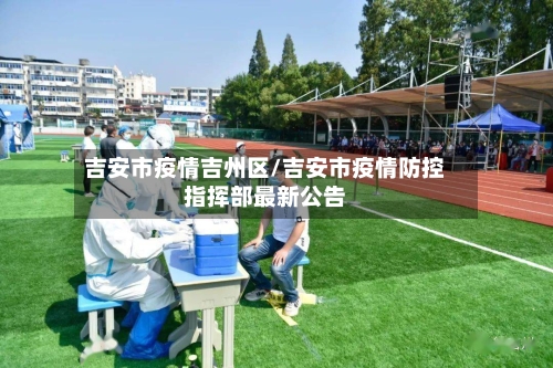 吉安市疫情吉州区/吉安市疫情防控指挥部最新公告-第1张图片