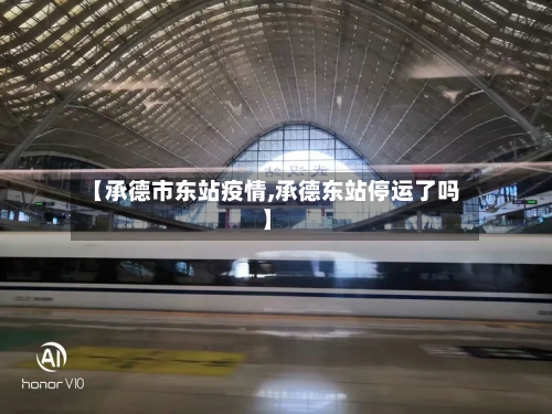 【承德市东站疫情,承德东站停运了吗】-第1张图片