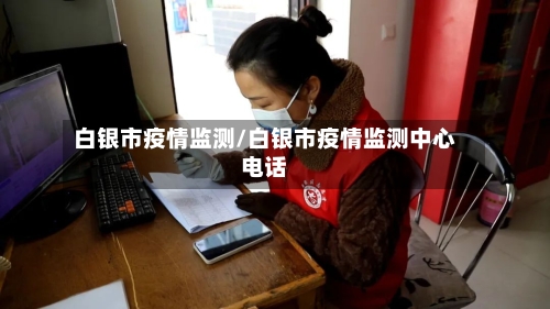 白银市疫情监测/白银市疫情监测中心电话-第3张图片