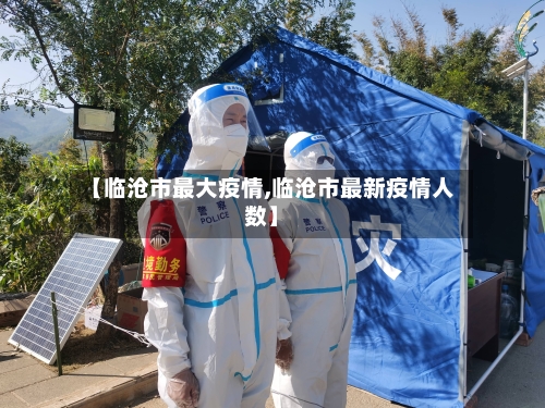 【临沧市最大疫情,临沧市最新疫情人数】-第1张图片