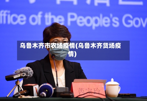 乌鲁木齐市农场疫情(乌鲁木齐货场疫情)-第2张图片