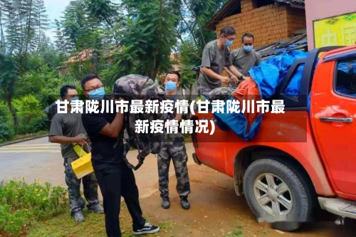 甘肃陇川市最新疫情(甘肃陇川市最新疫情情况)-第1张图片