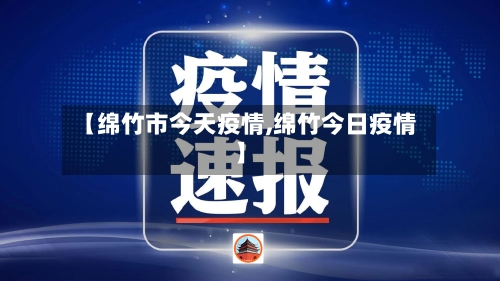 【绵竹市今天疫情,绵竹今日疫情】-第1张图片