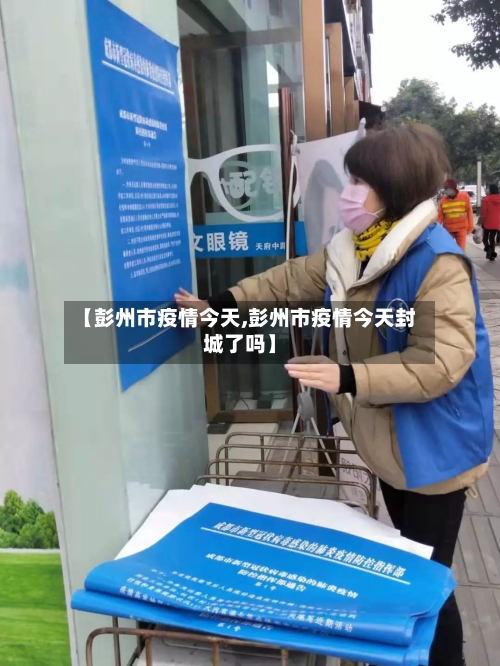 【彭州市疫情今天,彭州市疫情今天封城了吗】-第1张图片