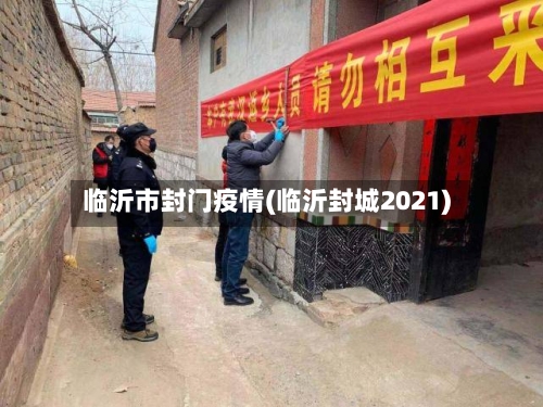 临沂市封门疫情(临沂封城2021)-第2张图片