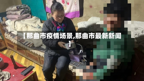 【那曲市疫情场景,那曲市最新新闻】-第1张图片