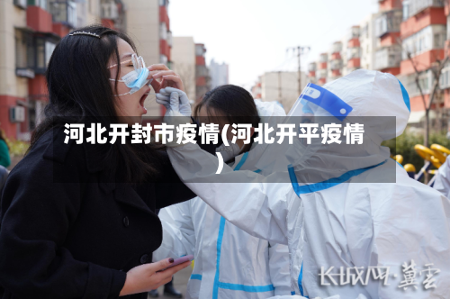 河北开封市疫情(河北开平疫情)-第1张图片