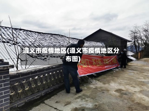 遵义市疫情地区(遵义市疫情地区分布图)-第3张图片