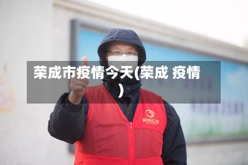 荣成市疫情今天(荣成 疫情)-第2张图片