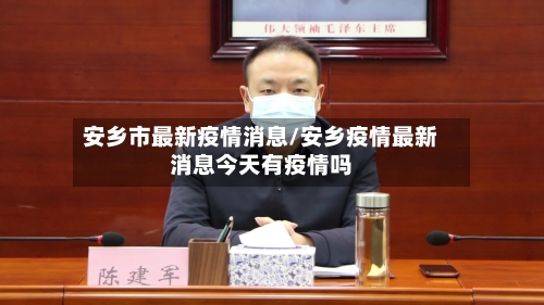 安乡市最新疫情消息/安乡疫情最新消息今天有疫情吗-第1张图片