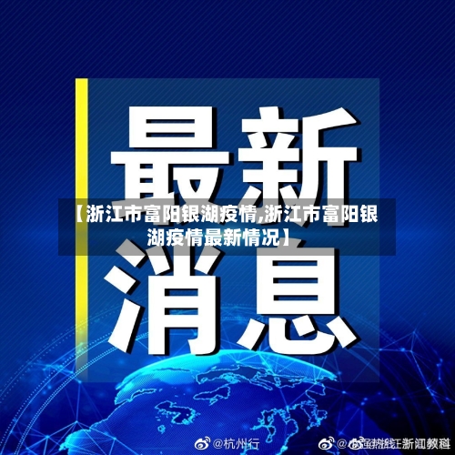 【浙江市富阳银湖疫情,浙江市富阳银湖疫情最新情况】-第1张图片
