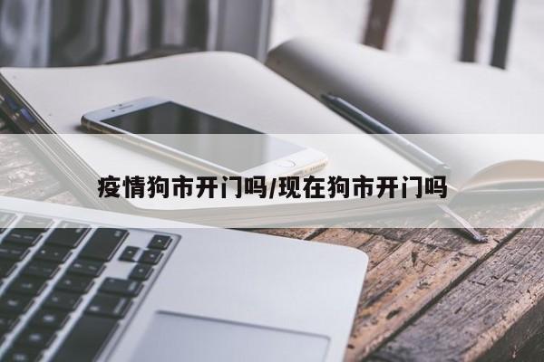 疫情狗市开门吗/现在狗市开门吗