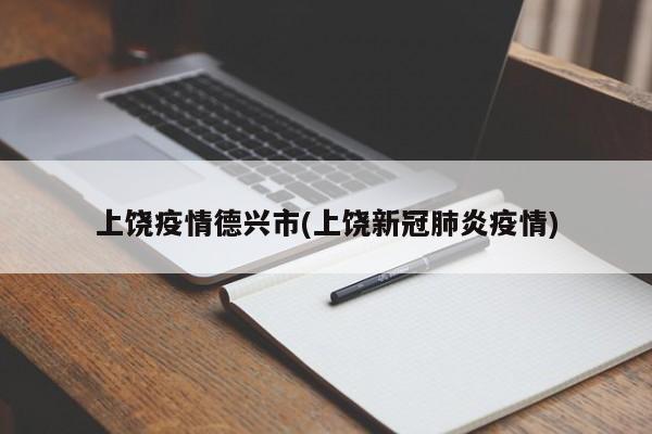 上饶疫情德兴市(上饶新冠肺炎疫情)