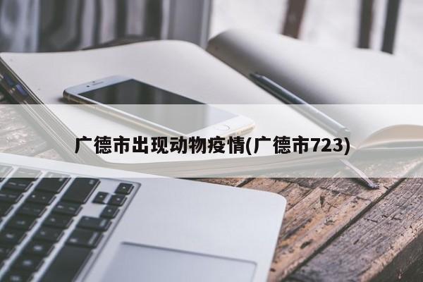 广德市出现动物疫情(广德市723)