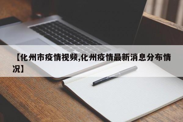 【化州市疫情视频,化州疫情最新消息分布情况】