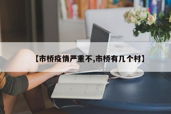 【市桥疫情严重不,市桥有几个村】