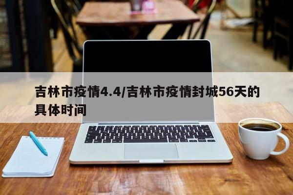 吉林市疫情4.4/吉林市疫情封城56天的具体时间