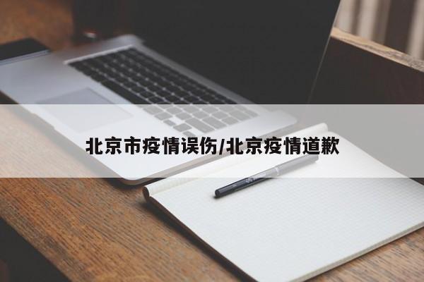 北京市疫情误伤/北京疫情道歉