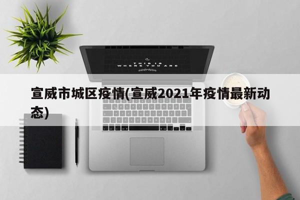 宣威市城区疫情(宣威2021年疫情最新动态)