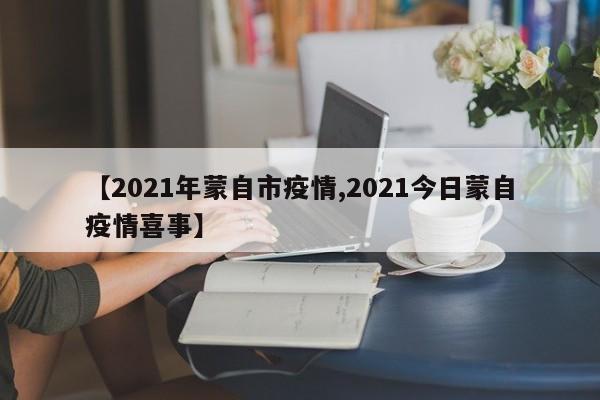 【2021年蒙自市疫情,2021今日蒙自疫情喜事】